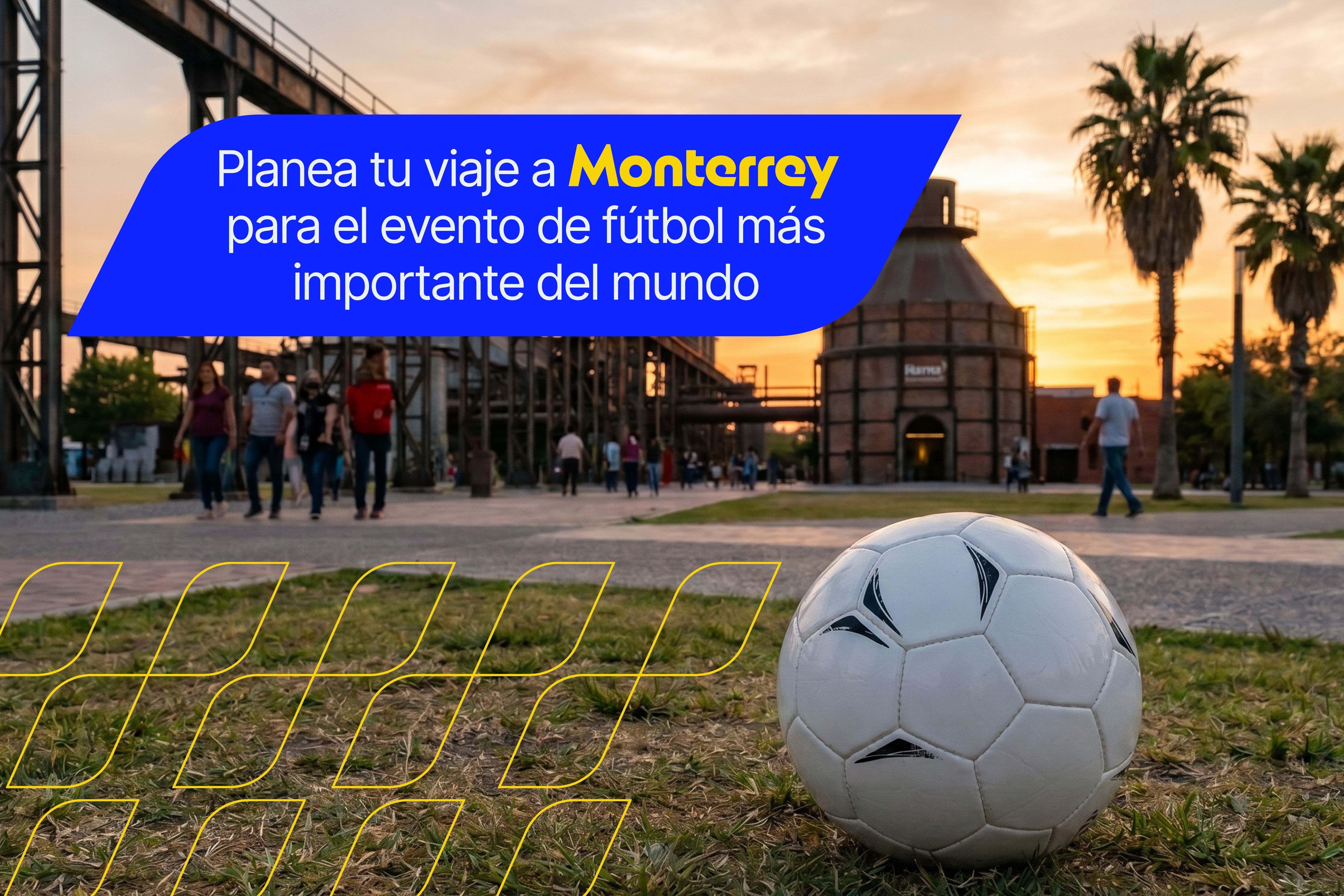 Planea tu viaje a Monterrey para el evento de fútbol más importante del mundo Planea tu viaje a Monterrey para el evento de fútbol más importante del mundo